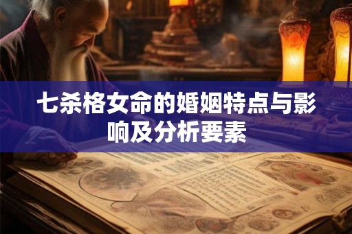 七杀格女命的婚姻特点与影响及分析要素