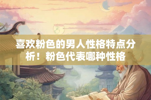 喜欢粉色的男人性格特点分析！粉色代表哪种性格