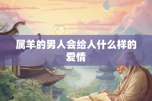 属羊的男人会给人什么样的爱情
