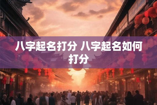 八字起名打分 八字起名如何打分