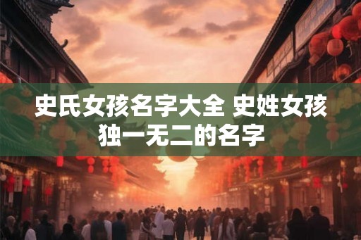 史氏女孩名字大全 史姓女孩独一无二的名字