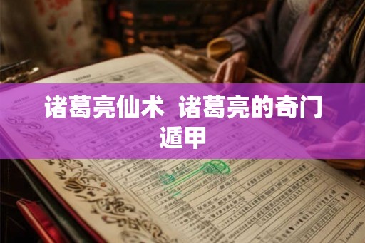 诸葛亮仙术  诸葛亮的奇门遁甲