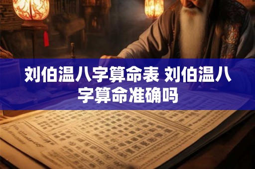 刘伯温八字算命表 刘伯温八字算命准确吗 刘伯温八字算命表 刘伯温八字算命准确吗