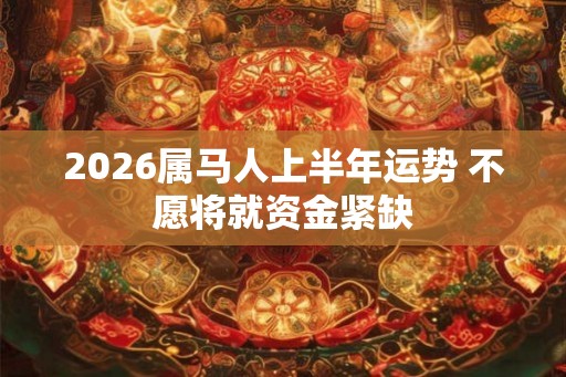 2026属马人上半年运势 不愿将就资金紧缺 2026属马人上半年运势 不愿将就资金紧缺