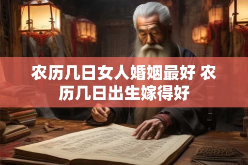 农历几日女人婚姻最好 农历几日出生嫁得好