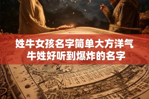 姓牛女孩名字简单大方洋气 牛姓好听到爆炸的名字 姓牛女孩名字简单大方洋气 牛姓好听到爆炸的名字