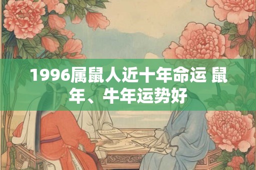 1996属鼠人近十年命运 鼠年、牛年运势好