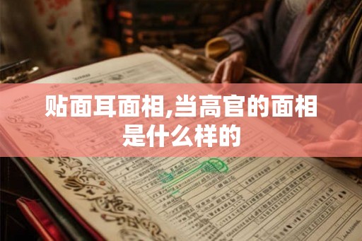 贴面耳面相,当高官的面相是什么样的 贴面耳面相,当高官的面相是什么样的