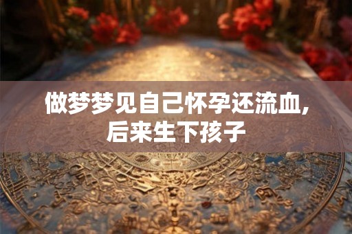 做梦梦见自己怀孕还流血,后来生下孩子
