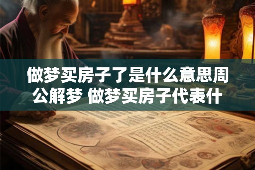 做梦买房子了是什么意思周公解梦 做梦买房子代表什么