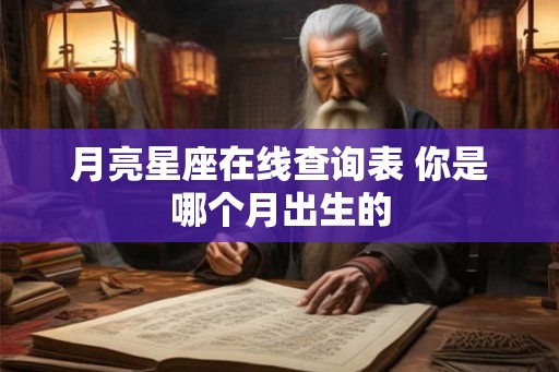 月亮星座在线查询表 你是哪个月出生的 月亮星座在线查询表 你是哪个月出生的