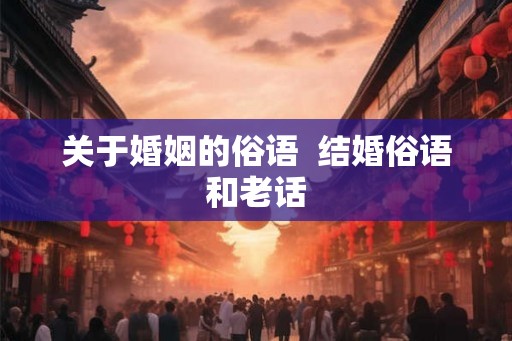 关于婚姻的俗语  结婚俗语和老话