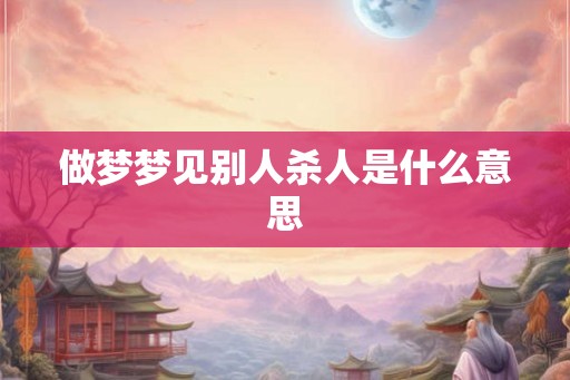 做梦梦见别人杀人是什么意思