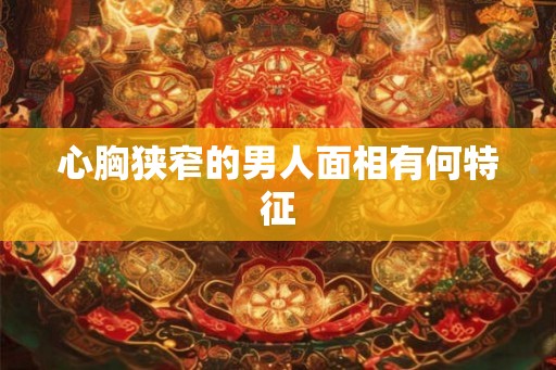 心胸狭窄的男人面相有何特征