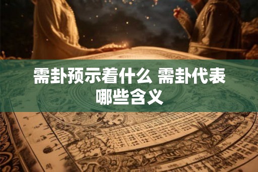 需卦预示着什么 需卦代表哪些含义