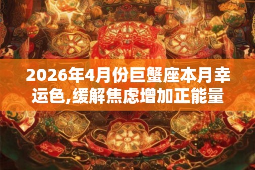 2026年4月份巨蟹座本月幸运色,缓解焦虑增加正能量