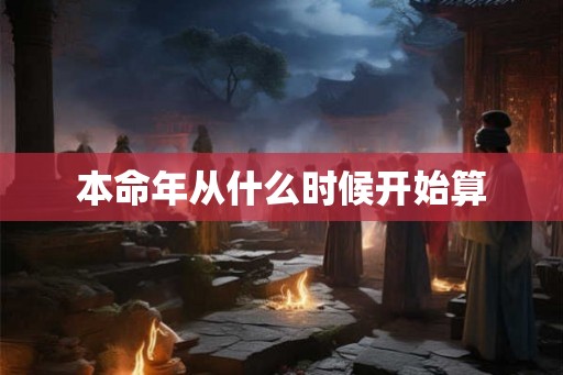 本命年从什么时候开始算