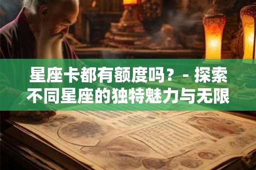 星座卡都有额度吗？- 探索不同星座的独特魅力与无限可能