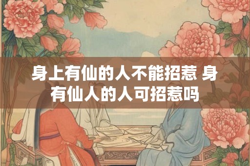 身上有仙的人不能招惹 身有仙人的人可招惹吗