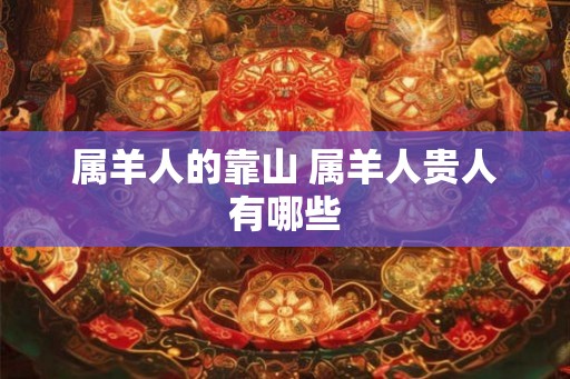 属羊人的靠山 属羊人贵人有哪些
