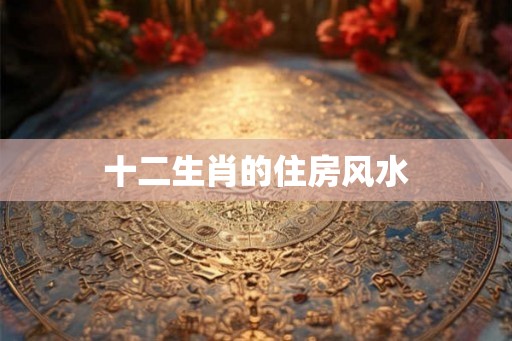 十二生肖的住房风水