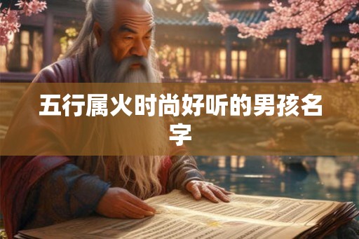 五行属火时尚好听的男孩名字 五行属火时尚好听的男孩名字
