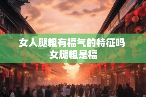 女人腿粗有福气的特征吗 女腿粗是福