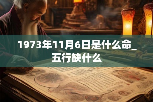 1973年11月6日是什么命_五行缺什么