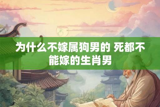 为什么不嫁属狗男的 死都不能嫁的生肖男