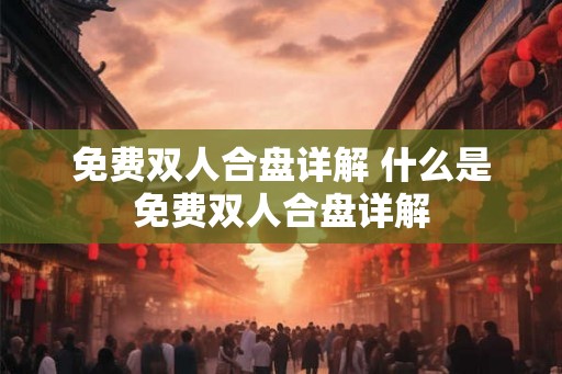 免费双人合盘详解 什么是免费双人合盘详解