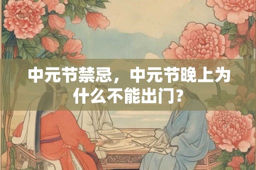 中元节禁忌，中元节晚上为什么不能出门？