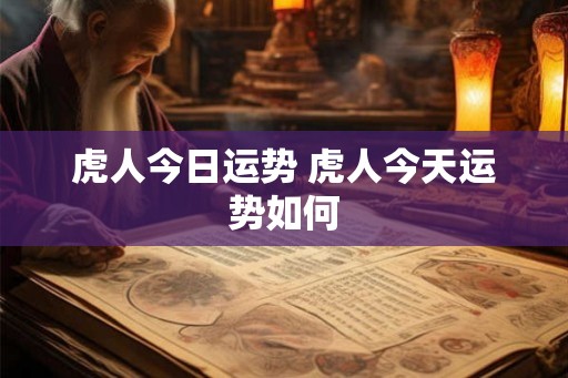 虎人今日运势 虎人今天运势如何