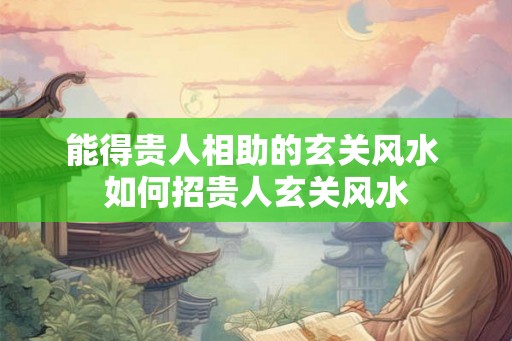 能得贵人相助的玄关风水 如何招贵人玄关风水