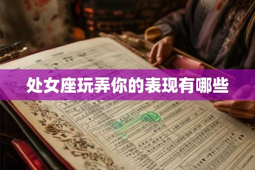 处女座玩弄你的表现有哪些 处女座玩弄你的表现有哪些