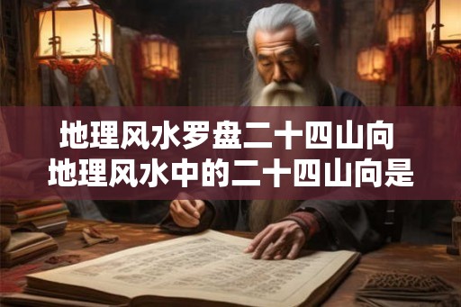 地理风水罗盘二十四山向 地理风水中的二十四山向是什么