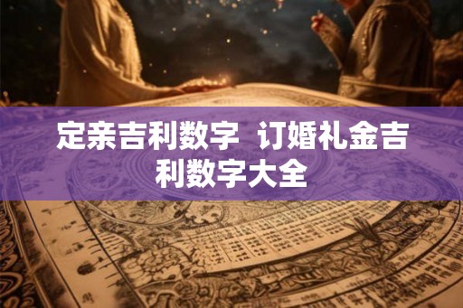 定亲吉利数字  订婚礼金吉利数字大全