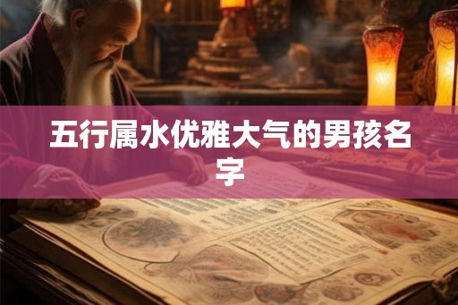 五行属水优雅大气的男孩名字