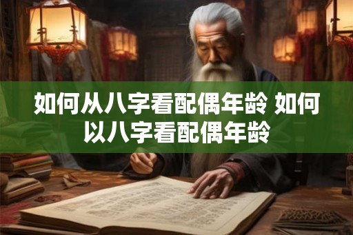 如何从八字看配偶年龄 如何以八字看配偶年龄