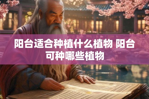 阳台适合种植什么植物 阳台可种哪些植物