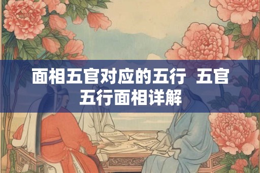 面相五官对应的五行  五官五行面相详解