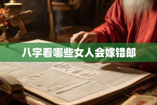 八字看哪些女人会嫁错郎 八字看哪些女人会嫁错郎
