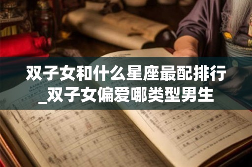 双子女和什么星座最配排行_双子女偏爱哪类型男生
