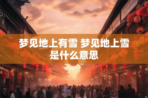 梦见地上有雪 梦见地上雪是什么意思