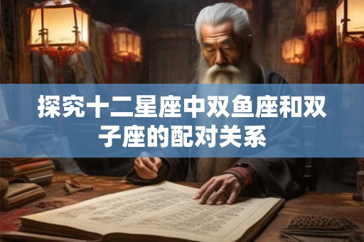 探究十二星座中双鱼座和双子座的配对关系