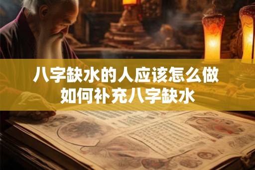 八字缺水的人应该怎么做 如何补充八字缺水 八字缺水的人应该怎么做 如何补充八字缺水