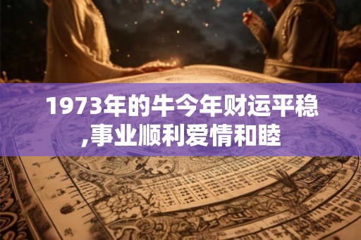 1973年的牛今年财运平稳,事业顺利爱情和睦