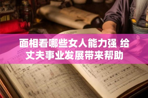面相看哪些女人能力强 给丈夫事业发展带来帮助