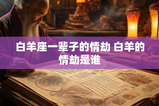 白羊座一辈子的情劫 白羊的情劫是谁