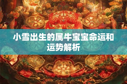 小雪出生的属牛宝宝命运和运势解析