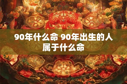 90年什么命 90年出生的人属于什么命